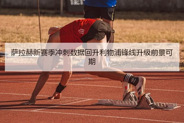 萨拉赫新赛季冲刺数据回升利物浦锋线升级前景可期